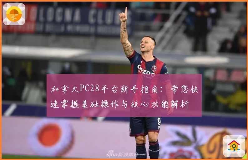 加拿大PC28平台新手指南：带您快速掌握基础操作与核心功能解析