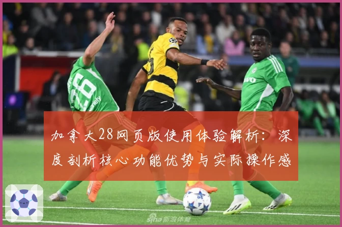 加拿大28网页版使用体验解析：深度剖析核心功能优势与实际操作感受