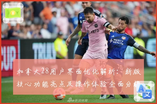 加拿大28用户界面优化解析：新版核心功能亮点及操作体验全面分析