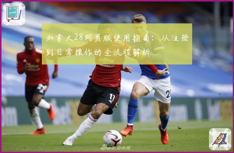 加拿大28网页版使用指南：从注册到日常操作的全流程解析