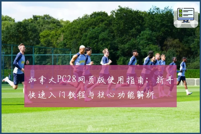 加拿大PC28网页版使用指南：新手快速入门教程与核心功能解析