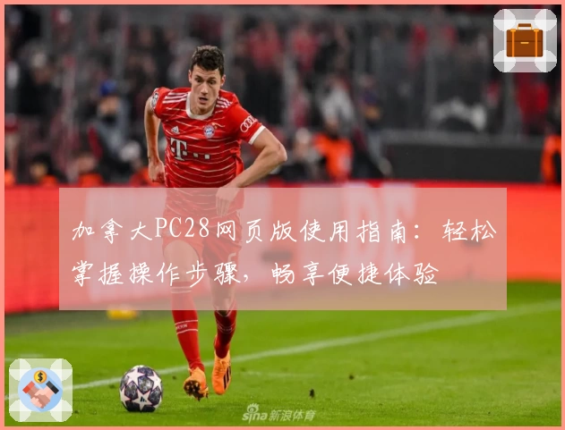 加拿大PC28网页版使用指南：轻松掌握操作步骤，畅享便捷体验