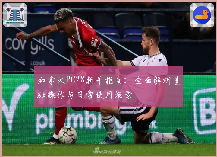 加拿大PC28新手指南：全面解析基础操作与日常使用场景
