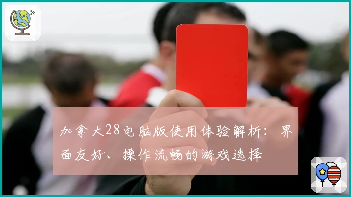 加拿大28电脑版使用体验解析：界面友好、操作流畅的游戏选择