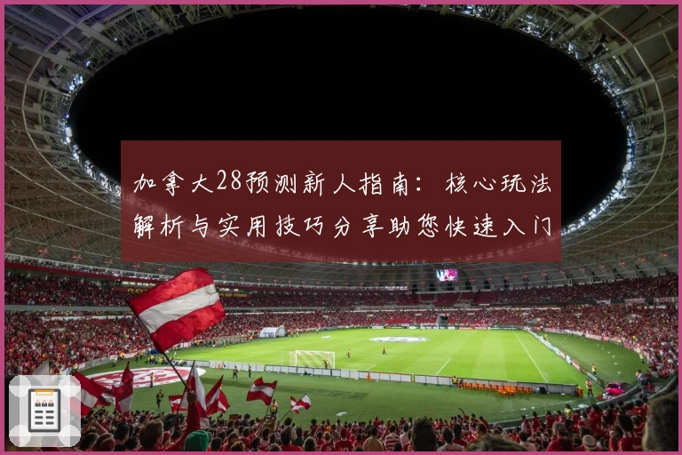 加拿大28预测新人指南：核心玩法解析与实用技巧分享助您快速入门