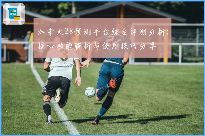 加拿大28预测平台综合评测分析：核心功能解析与使用技巧分享