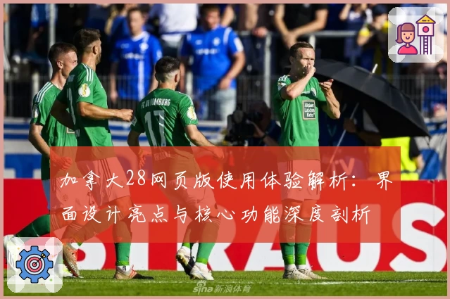 加拿大28网页版使用体验解析：界面设计亮点与核心功能深度剖析