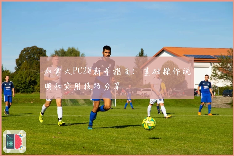 加拿大PC28新手指南：基础操作说明和实用技巧分享