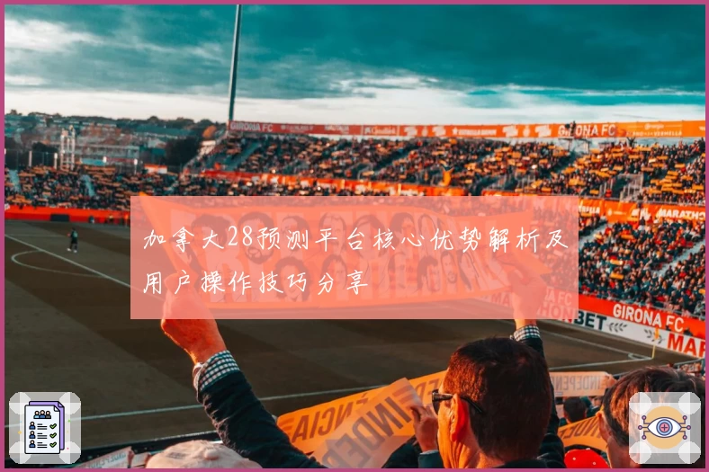 加拿大28预测平台核心优势解析及用户操作技巧分享