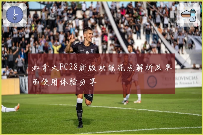 加拿大PC28新版功能亮点解析及界面使用体验分享