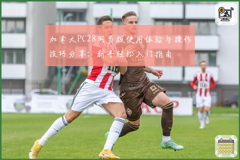 加拿大PC28网页版使用体验与操作技巧分享：新手轻松入门指南